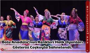 Bolu Anadolu’nun Renkleri Halk Oyunları Gösterisi Coşkuyla Sahnelendi.